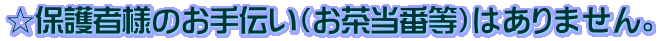 ☆保護者様のお手伝い（お茶当番等）はありません。